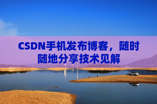 CSDN手机发布博客，随时随地分享技术见解