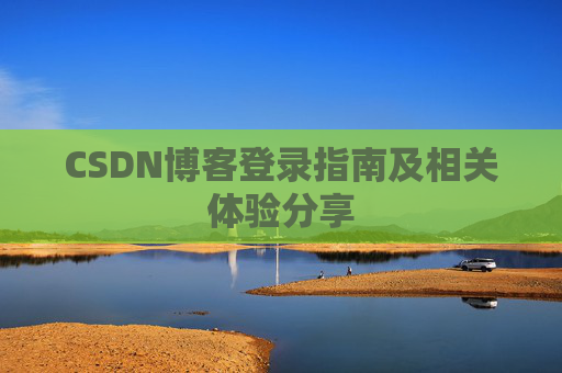 CSDN博客登录指南及相关体验分享